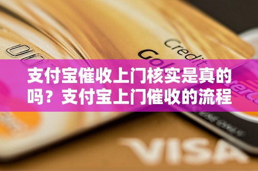 支付宝催收上门核实是真的吗？支付宝上门催收的流程是怎样的？