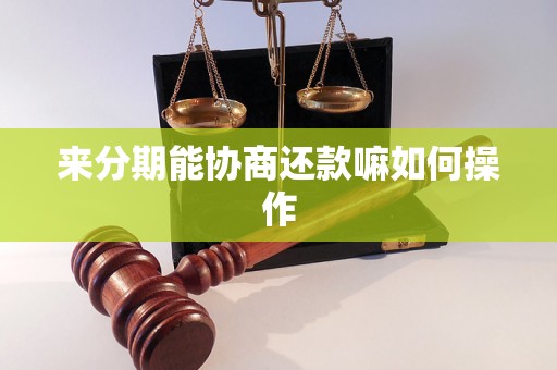 来分期能协商还款嘛如何操作