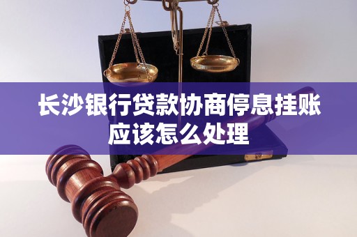 长沙银行贷款协商停息挂账应该怎么处理