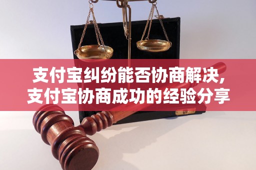 支付宝纠纷能否协商解决,支付宝协商成功的经验分享