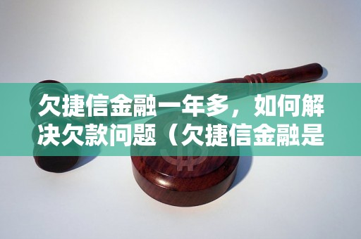 欠捷信金融一年多，如何解决欠款问题（欠捷信金融是否会采取法律手段追债）