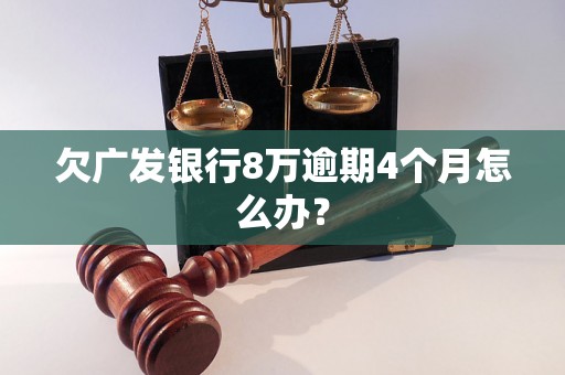 欠广发银行8万逾期4个月怎么办？