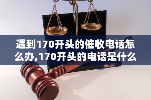 遇到170开头的催收电话怎么办,170开头的电话是什么机构