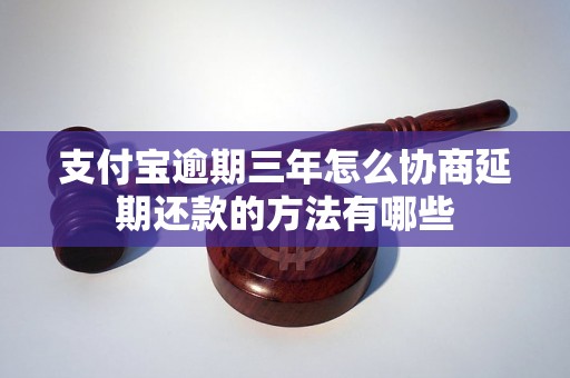 支付宝逾期三年怎么协商延期还款的方法有哪些