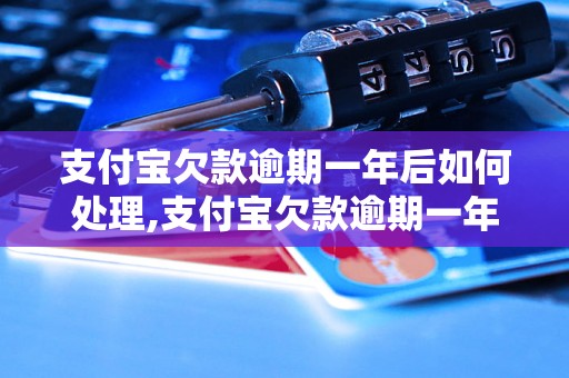 支付宝欠款逾期一年后如何处理,支付宝欠款逾期一年会有什么后果