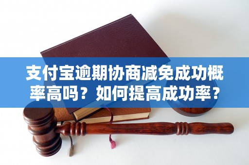 支付宝逾期协商减免成功概率高吗？如何提高成功率？