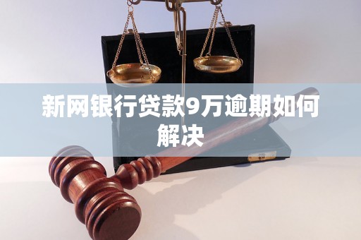 新网银行贷款9万逾期如何解决