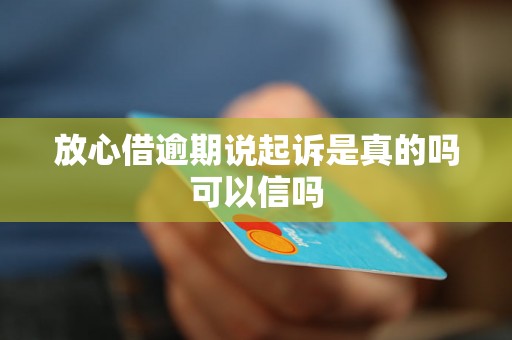 放心借逾期说起诉是真的吗可以信吗