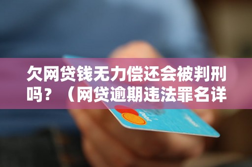 欠网贷钱无力偿还会被判刑吗？（网贷逾期违法罪名详解）