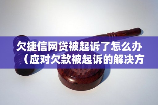 欠捷信网贷被起诉了怎么办（应对欠款被起诉的解决方法）