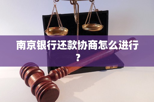 南京银行还款协商怎么进行？