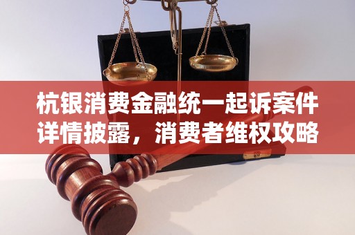 杭银消费金融统一起诉案件详情披露，消费者维权攻略