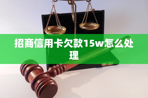 招商信用卡欠款15w怎么处理