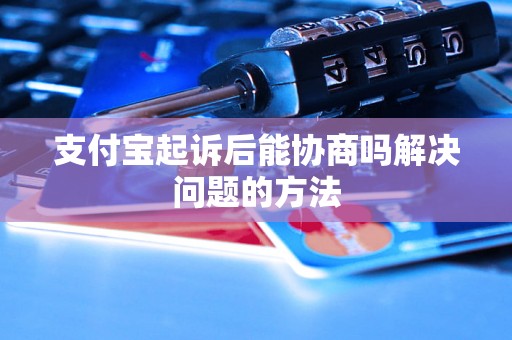 支付宝起诉后能协商吗解决问题的方法