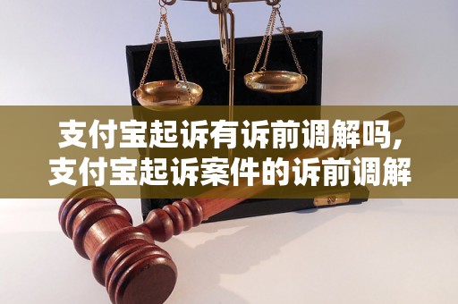 支付宝起诉有诉前调解吗,支付宝起诉案件的诉前调解程序