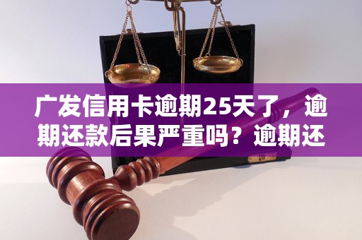 广发信用卡逾期25天了，逾期还款后果严重吗？逾期还款后如何处理？