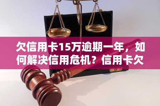 欠信用卡15万逾期一年，如何解决信用危机？信用卡欠款处理方法详解