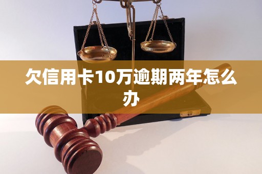 欠信用卡10万逾期两年怎么办