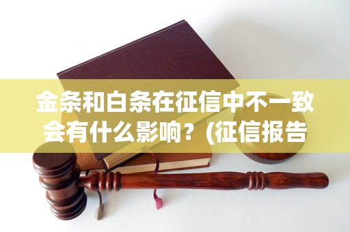 金条和白条在征信中不一致会有什么影响？(征信报告中金条和白条不符怎么办)