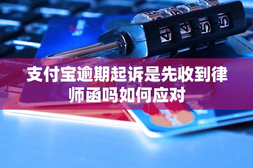 支付宝逾期起诉是先收到律师函吗如何应对