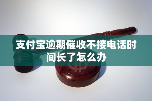 支付宝逾期催收不接电话时间长了怎么办