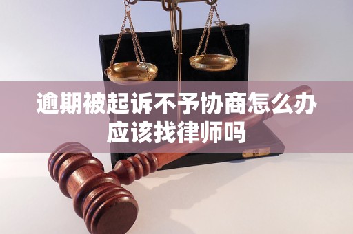 逾期被起诉不予协商怎么办应该找律师吗