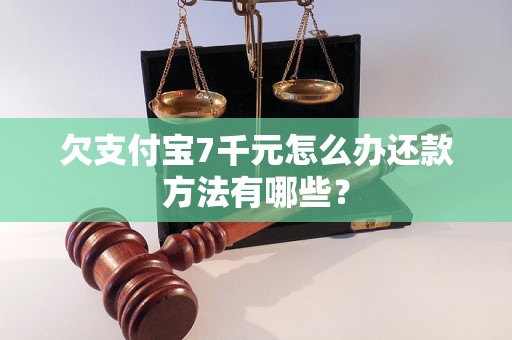 欠支付宝7千元怎么办还款方法有哪些？