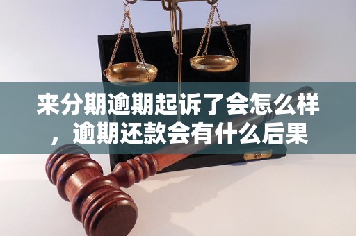 来分期逾期起诉了会怎么样，逾期还款会有什么后果