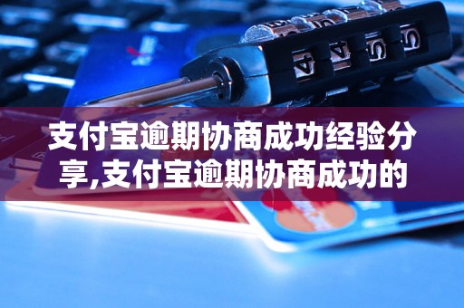 支付宝逾期协商成功经验分享,支付宝逾期协商成功的秘诀