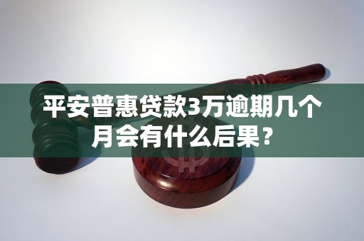 平安普惠贷款3万逾期几个月会有什么后果？