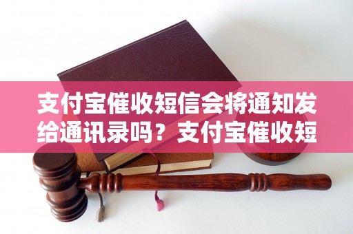 支付宝催收短信会将通知发给通讯录吗？支付宝催收短信如何处理？