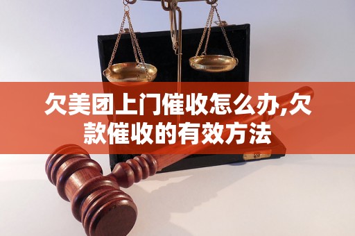 欠美团上门催收怎么办,欠款催收的有效方法