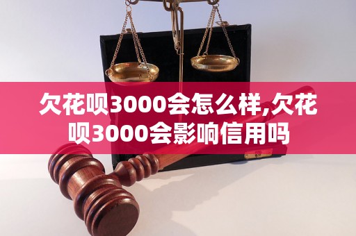 欠花呗3000会怎么样,欠花呗3000会影响信用吗