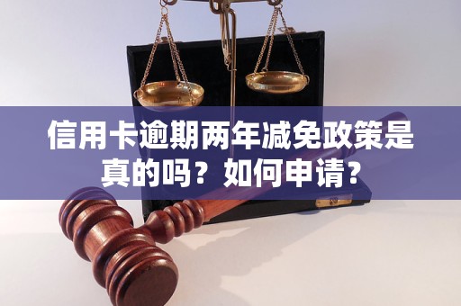 信用卡逾期两年减免政策是真的吗？如何申请？