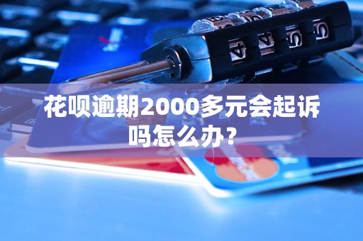 花呗逾期2000多元会起诉吗怎么办？