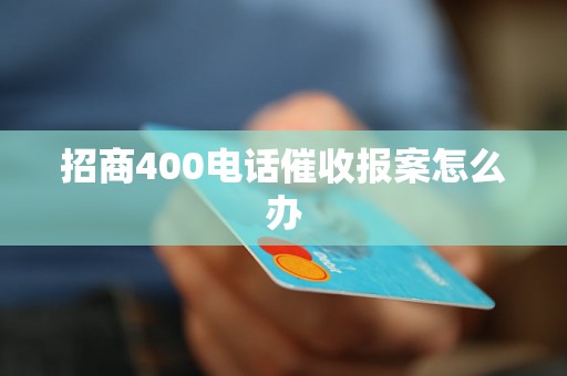 招商400电话催收报案怎么办