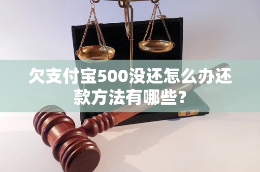 欠支付宝500没还怎么办还款方法有哪些？