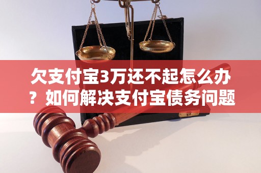 欠支付宝3万还不起怎么办？如何解决支付宝债务问题？