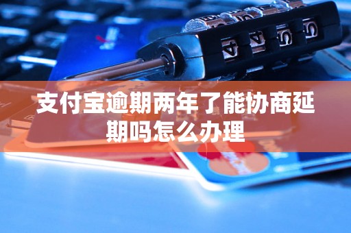 支付宝逾期两年了能协商延期吗怎么办理