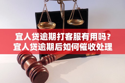 宜人贷逾期打客服有用吗？宜人贷逾期后如何催收处理？