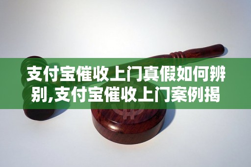 支付宝催收上门真假如何辨别,支付宝催收上门案例揭秘