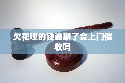 欠花呗的钱逾期了会上门催收吗