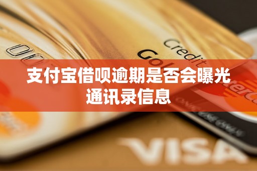 支付宝借呗逾期是否会曝光通讯录信息