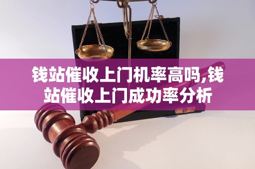 钱站催收上门机率高吗,钱站催收上门成功率分析