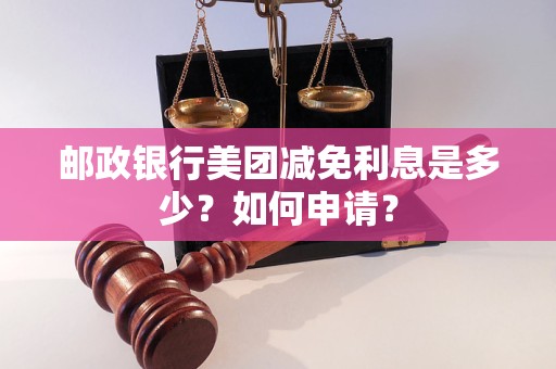 邮政银行美团减免利息是多少？如何申请？