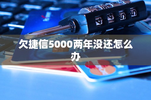 欠捷信5000两年没还怎么办