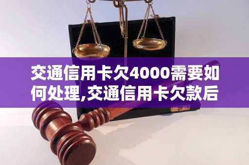 交通信用卡欠4000需要如何处理,交通信用卡欠款后果及解决办法