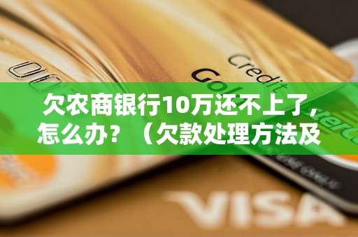 欠农商银行10万还不上了,怎么办？（欠款处理方法及注意事项）