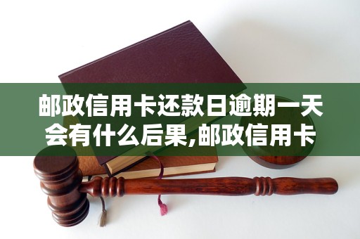 邮政信用卡还款日逾期一天会有什么后果,邮政信用卡逾期还款怎么办