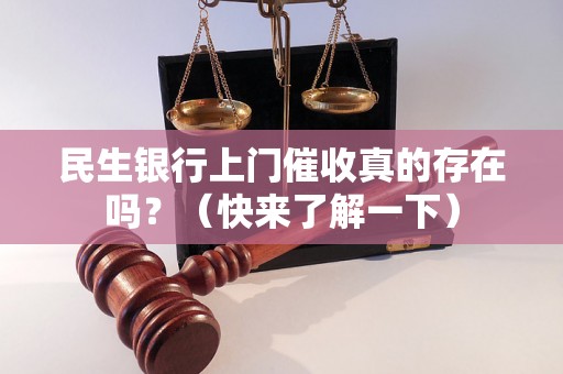 民生银行上门催收真的存在吗？（快来了解一下）